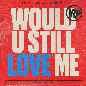 Would U Still Love Me - VIP